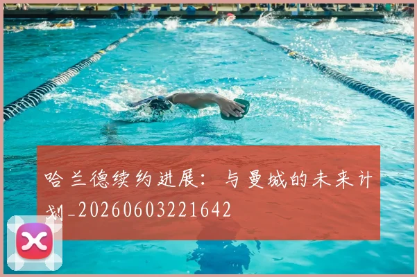 哈兰德续约进展:与曼城的未来计划_20260603221642