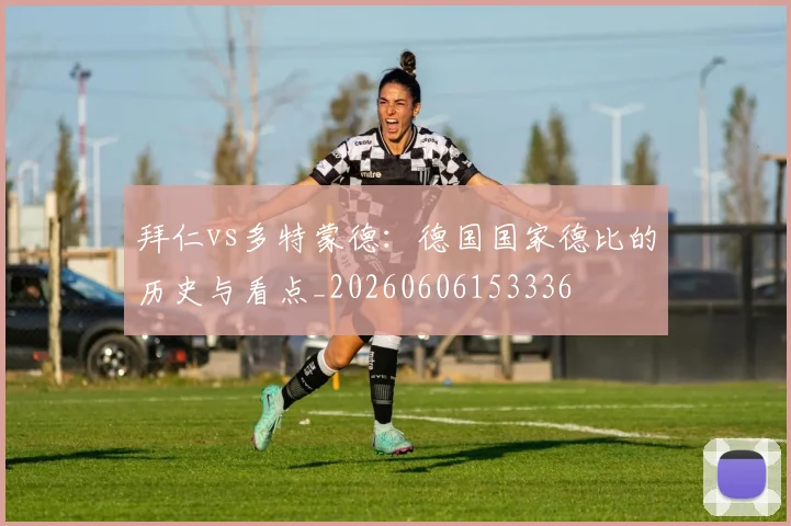 拜仁vs多特蒙德：德国国家德比的历史与看点_20260606153336