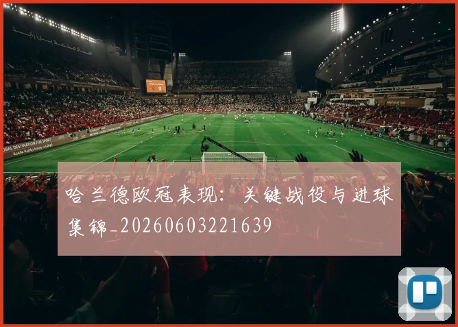 哈兰德欧冠表现:关键战役与进球集锦_20260603221639