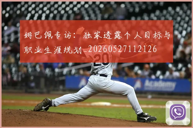 姆巴佩专访:独家透露个人目标与职业生涯规划_20260527112126