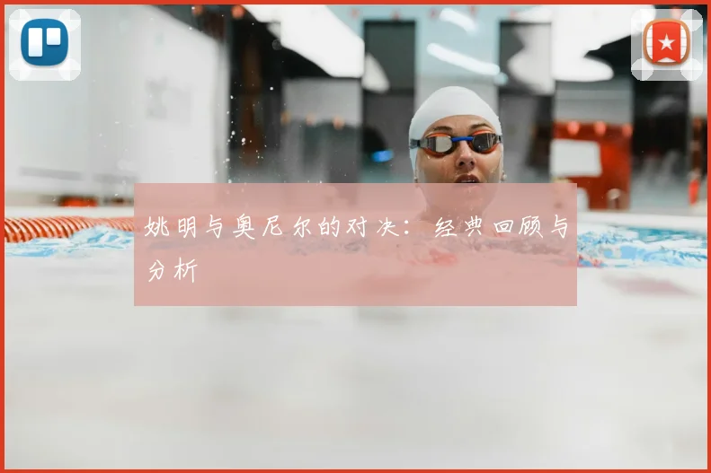 姚明与奥尼尔的对决:经典回顾与分析