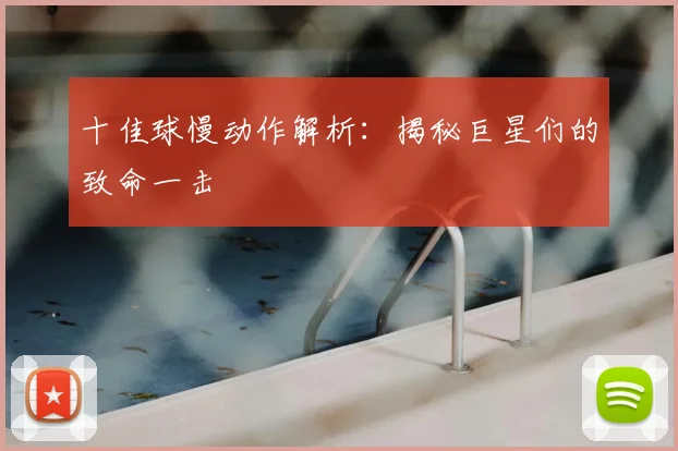 十佳球慢动作解析：揭秘巨星们的致命一击
