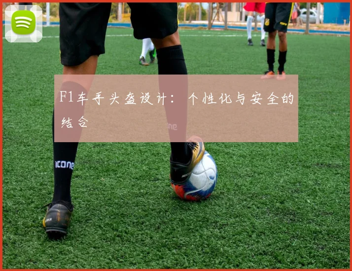 F1车手头盔设计：个性化与安全的结合
