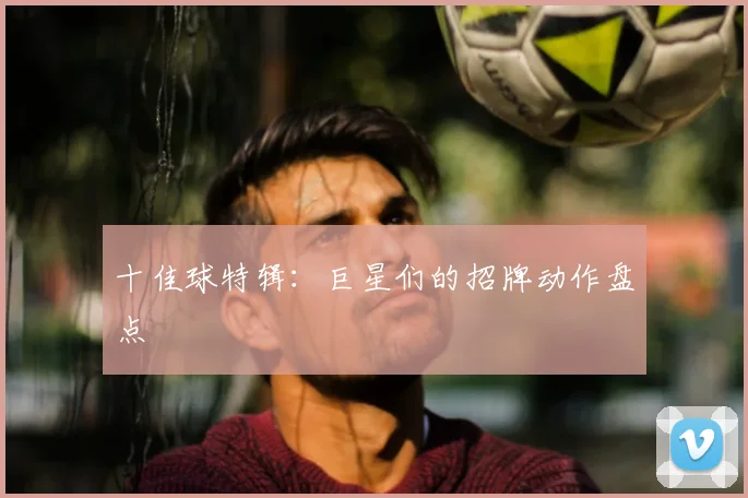 十佳球特辑:巨星们的招牌动作盘点
