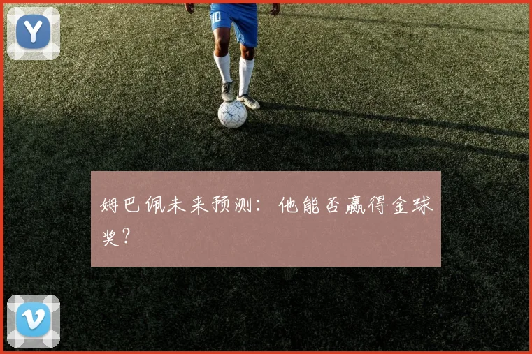 姆巴佩未来预测:他能否赢得金球奖?
