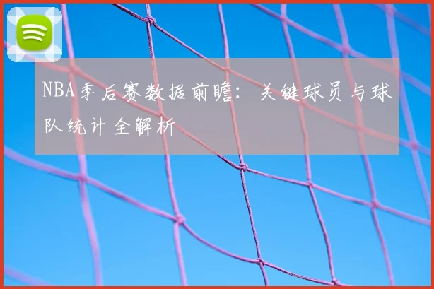 NBA季后赛数据前瞻:关键球员与球队统计全解析
