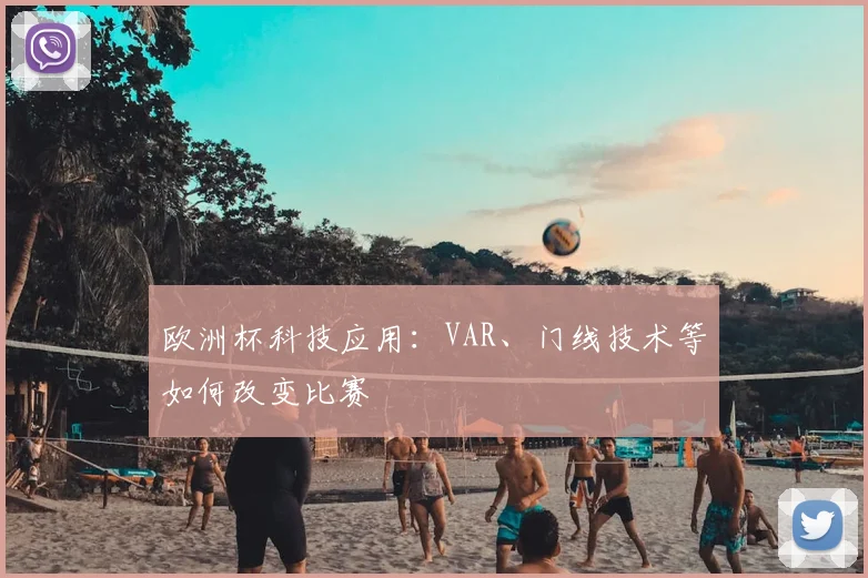 欧洲杯科技应用:VAR、门线技术等如何改变比赛