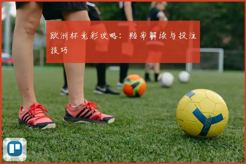 欧洲杯竞彩攻略:赔率解读与投注技巧