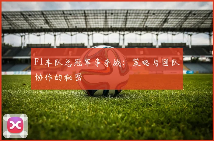 F1车队总冠军争夺战：策略与团队协作的秘密