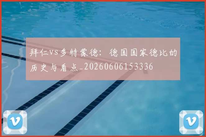 拜仁vs多特蒙德:德国国家德比的历史与看点_20260606153336