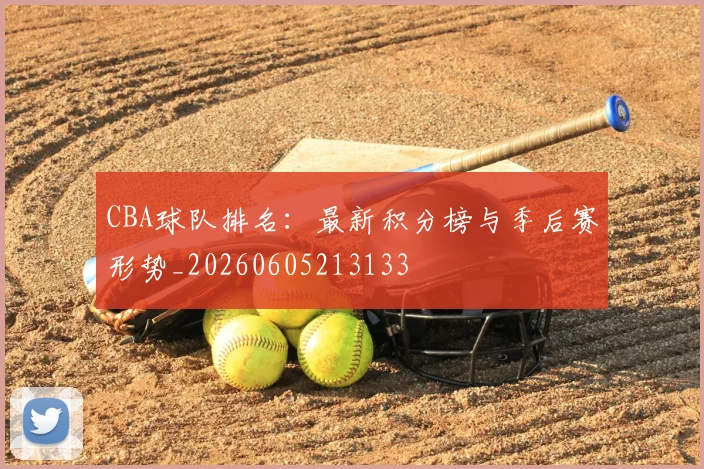 CBA球队排名:最新积分榜与季后赛形势_20260605213133