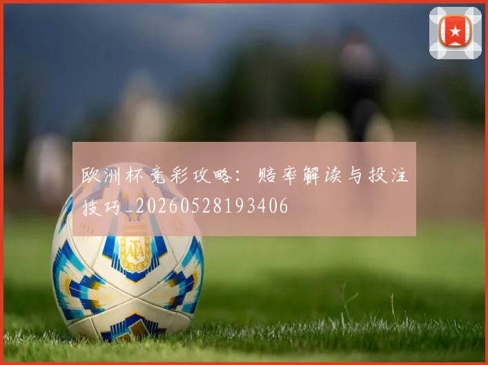 欧洲杯竞彩攻略：赔率解读与投注技巧_20260528193406