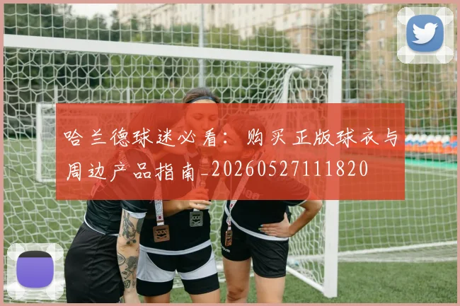 哈兰德球迷必看:购买正版球衣与周边产品指南_20260527111820