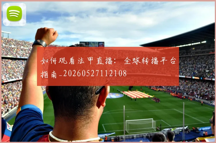 如何观看法甲直播:全球转播平台指南_20260527112108