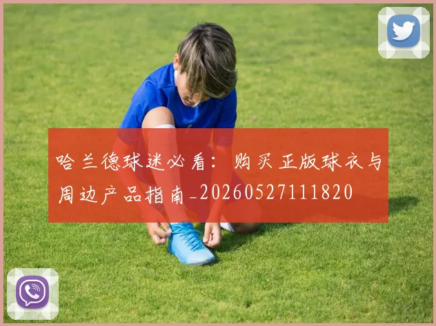 哈兰德球迷必看：购买正版球衣与周边产品指南_20260527111820