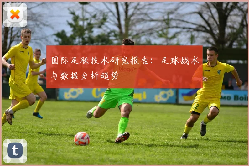 国际足联技术研究报告:足球战术与数据分析趋势