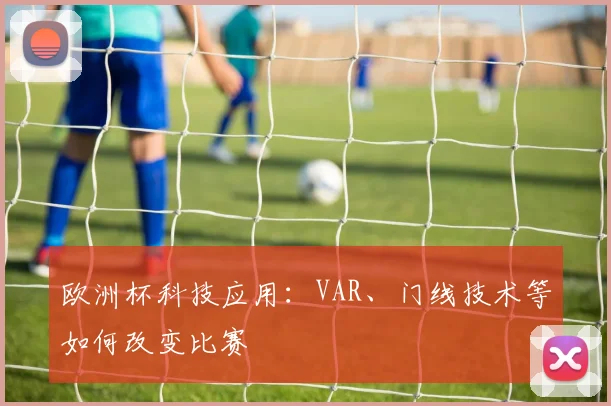 欧洲杯科技应用：VAR、门线技术等如何改变比赛