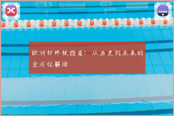 欧洲杯终极指南：从历史到未来的全方位解读