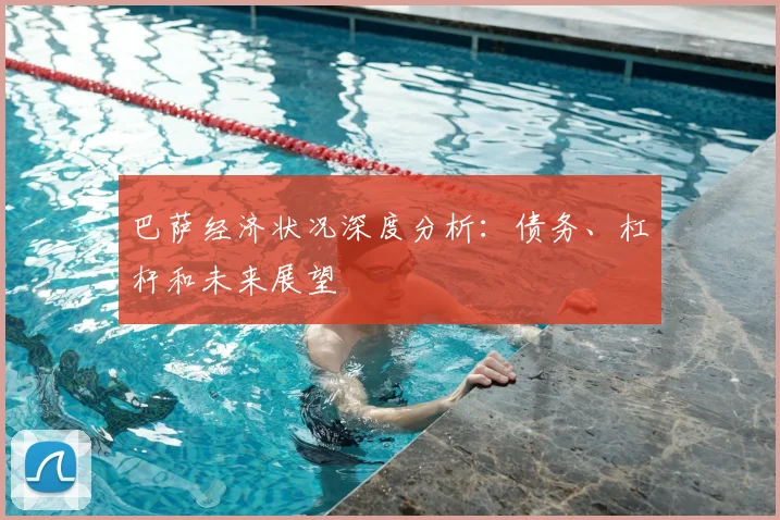 巴萨经济状况深度分析：债务、杠杆和未来展望